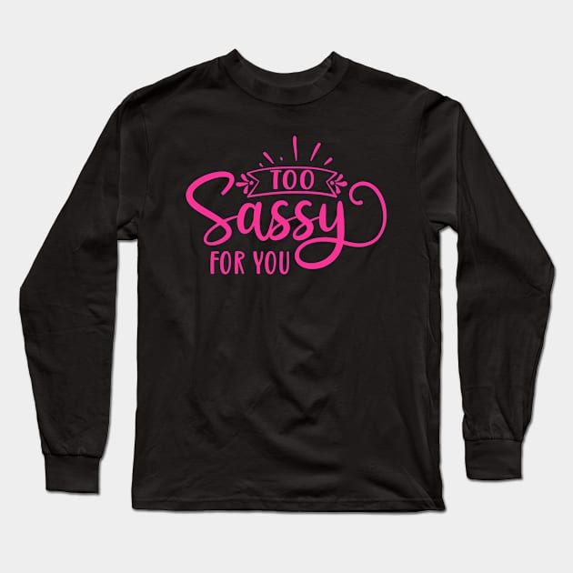 Too Sassy For You Long Sleeve T-Shirt by JKFDesigns